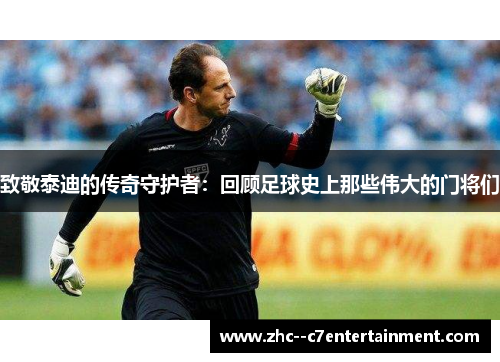 致敬泰迪的传奇守护者：回顾足球史上那些伟大的门将们