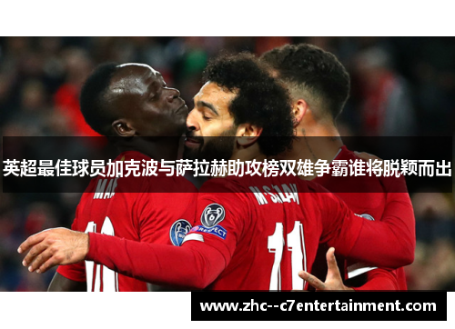 英超最佳球员加克波与萨拉赫助攻榜双雄争霸谁将脱颖而出
