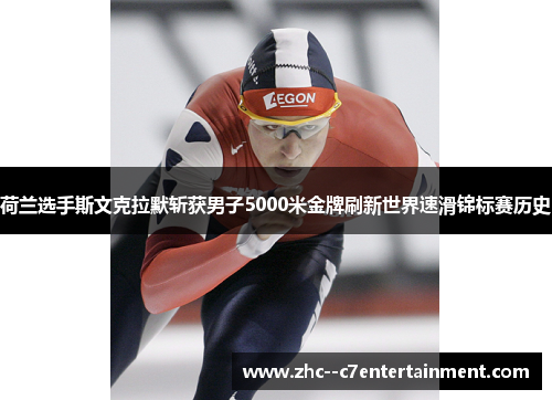 荷兰选手斯文克拉默斩获男子5000米金牌刷新世界速滑锦标赛历史