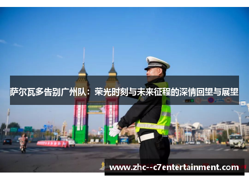 萨尔瓦多告别广州队：荣光时刻与未来征程的深情回望与展望