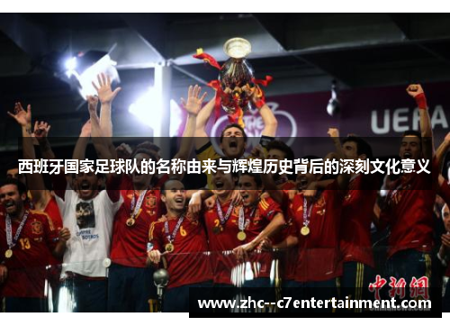 西班牙国家足球队的名称由来与辉煌历史背后的深刻文化意义