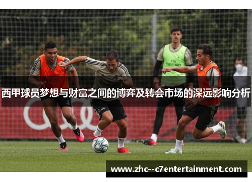 西甲球员梦想与财富之间的博弈及转会市场的深远影响分析