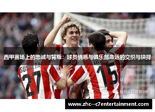 西甲赛场上的忠诚与背叛：球员情感与俱乐部命运的交织与抉择