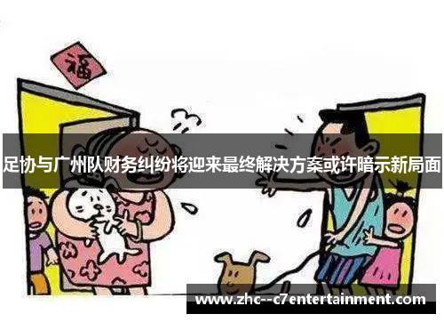 足协与广州队财务纠纷将迎来最终解决方案或许暗示新局面