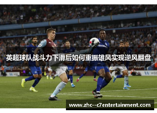 英超球队战斗力下滑后如何重振雄风实现逆风翻盘
