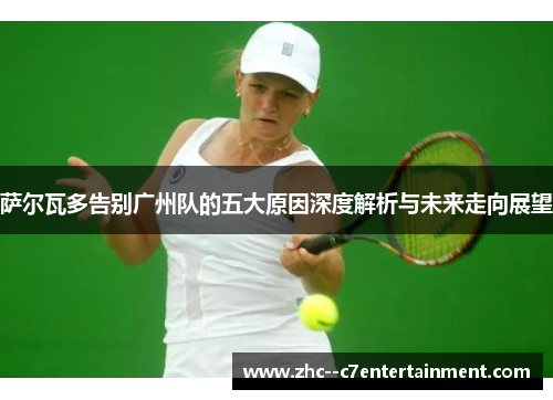 萨尔瓦多告别广州队的五大原因深度解析与未来走向展望