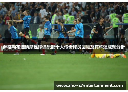 萨格勒布迪纳摩足球俱乐部十大传奇球员回顾及其辉煌成就分析