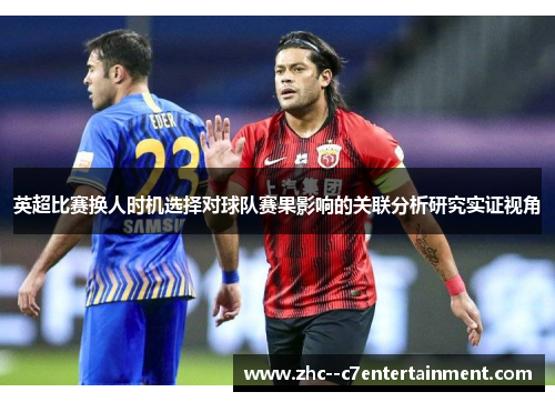 英超比赛换人时机选择对球队赛果影响的关联分析研究实证视角 英超比赛换人时机选择对球队赛果影响的关联分析研究实证视角
