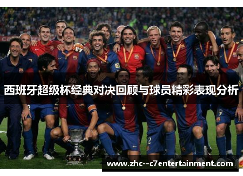 西班牙超级杯经典对决回顾与球员精彩表现分析 西班牙超级杯经典对决回顾与球员精彩表现分析