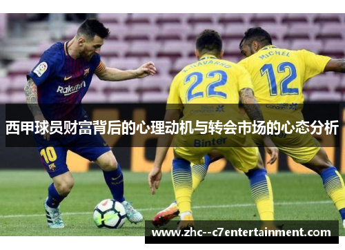 西甲球员财富背后的心理动机与转会市场的心态分析 西甲球员财富背后的心理动机与转会市场的心态分析