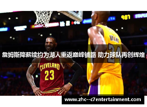 詹姆斯降薪续约为湖人重返巅峰铺路 助力球队再创辉煌 詹姆斯降薪续约为湖人重返巅峰铺路 助力球队再创辉煌