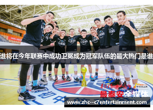 谁将在今年联赛中成功卫冕成为冠军队伍的最大热门是谁
