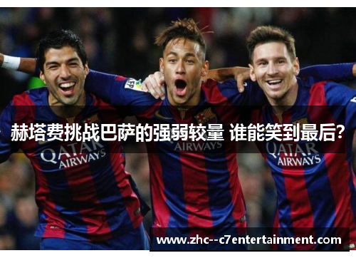 赫塔费挑战巴萨的强弱较量 谁能笑到最后？