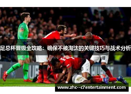 足总杯晋级全攻略：确保不被淘汰的关键技巧与战术分析