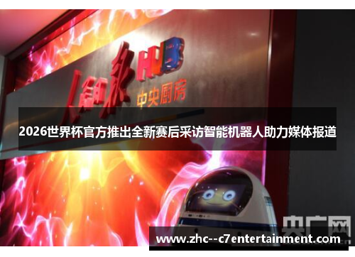 2026世界杯官方推出全新赛后采访智能机器人助力媒体报道 2026世界杯官方推出全新赛后采访智能机器人助力媒体报道