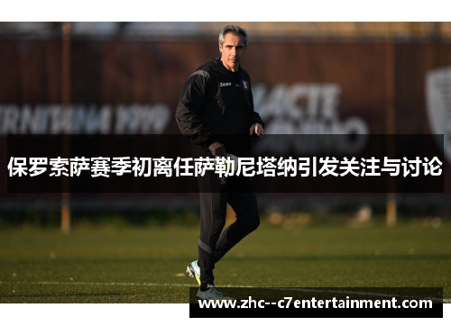 保罗索萨赛季初离任萨勒尼塔纳引发关注与讨论 保罗索萨赛季初离任萨勒尼塔纳引发关注与讨论