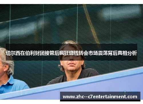 切尔西在伯利财团接管后疯狂烧钱转会市场震荡背后真相分析 切尔西在伯利财团接管后疯狂烧钱转会市场震荡背后真相分析