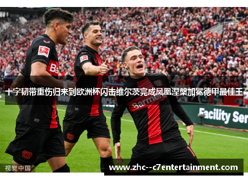 十字韧带重伤归来到欧洲杯闪击维尔茨完成凤凰涅槃加冕德甲最佳王 十字韧带重伤归来到欧洲杯闪击维尔茨完成凤凰涅槃加冕德甲最佳王