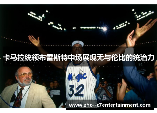 卡马拉统领布雷斯特中场展现无与伦比的统治力 卡马拉统领布雷斯特中场展现无与伦比的统治力