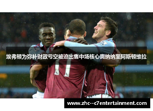 埃弗顿为弥补财政亏空被迫出售中场核心奥纳纳至阿斯顿维拉 埃弗顿为弥补财政亏空被迫出售中场核心奥纳纳至阿斯顿维拉