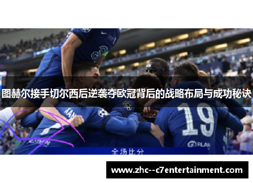 图赫尔接手切尔西后逆袭夺欧冠背后的战略布局与成功秘诀