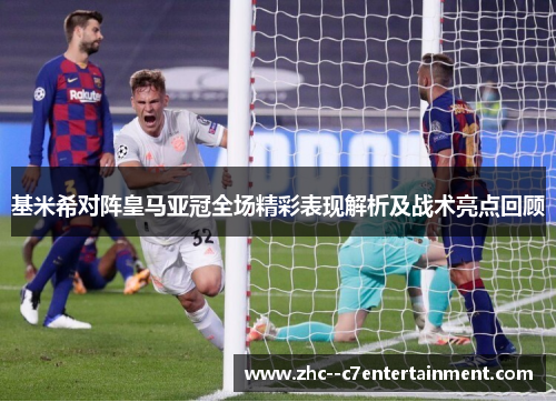 基米希对阵皇马亚冠全场精彩表现解析及战术亮点回顾