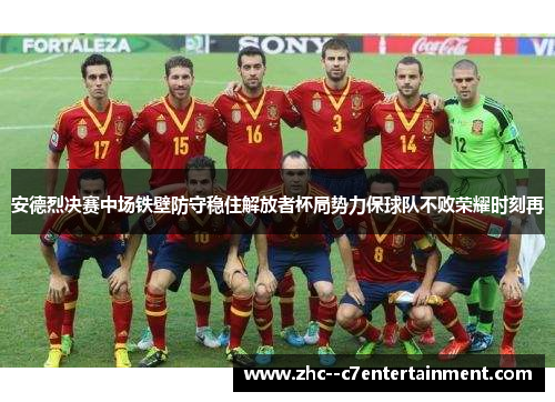安德烈决赛中场铁壁防守稳住解放者杯局势力保球队不败荣耀时刻再 安德烈决赛中场铁壁防守稳住解放者杯局势力保球队不败荣耀时刻再