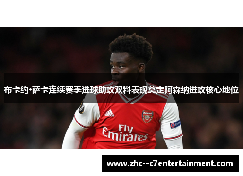 布卡约·萨卡连续赛季进球助攻双料表现奠定阿森纳进攻核心地位 布卡约·萨卡连续赛季进球助攻双料表现奠定阿森纳进攻核心地位