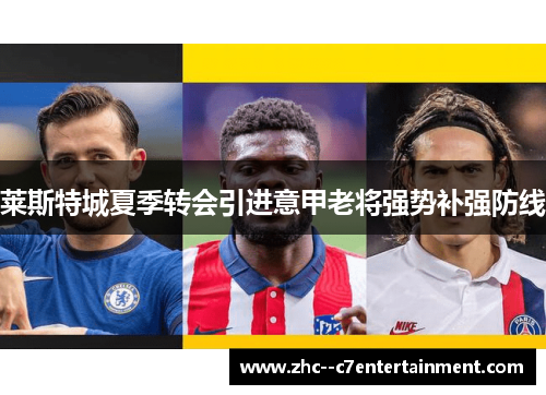 莱斯特城夏季转会引进意甲老将强势补强防线