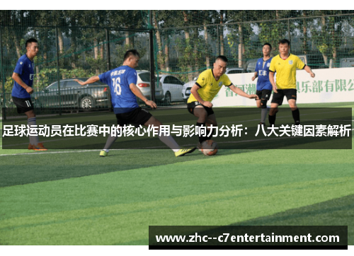 足球运动员在比赛中的核心作用与影响力分析：八大关键因素解析
