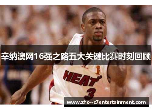 辛纳澳网16强之路五大关键比赛时刻回顾