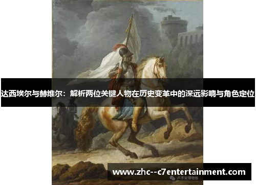 达西埃尔与赫维尔：解析两位关键人物在历史变革中的深远影响与角色定位