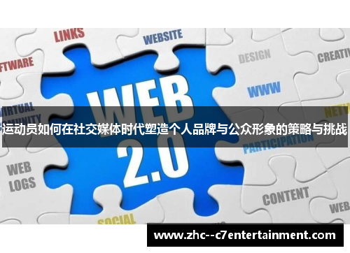 运动员如何在社交媒体时代塑造个人品牌与公众形象的策略与挑战