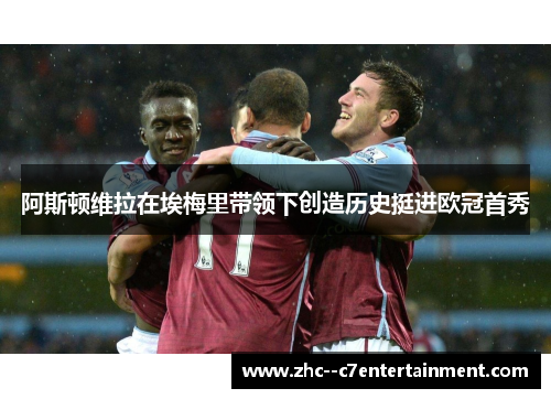 阿斯顿维拉在埃梅里带领下创造历史挺进欧冠首秀