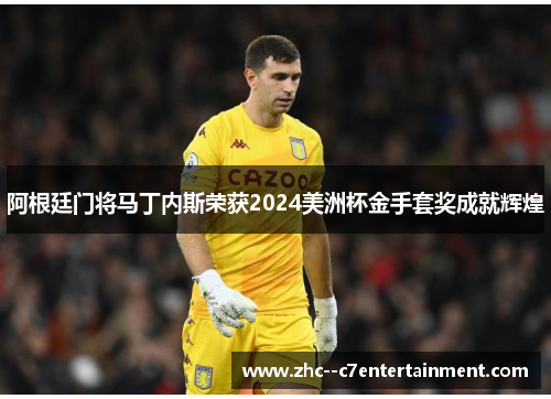 阿根廷门将马丁内斯荣获2024美洲杯金手套奖成就辉煌 阿根廷门将马丁内斯荣获2024美洲杯金手套奖成就辉煌