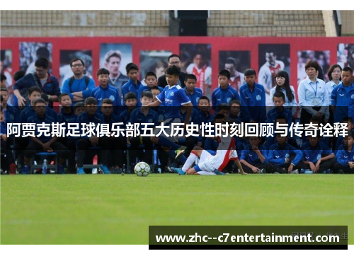 阿贾克斯足球俱乐部五大历史性时刻回顾与传奇诠释 阿贾克斯足球俱乐部五大历史性时刻回顾与传奇诠释