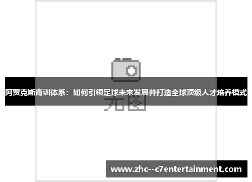 阿贾克斯青训体系:如何引领足球未来发展并打造全球顶级人才培养模式 阿贾克斯青训体系:如何引领足球未来发展并打造全球顶级人才培养模式