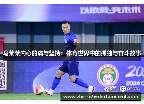 马莱莱内心的痛与坚持:体育世界中的孤独与奋斗故事 马莱莱内心的痛与坚持:体育世界中的孤独与奋斗故事