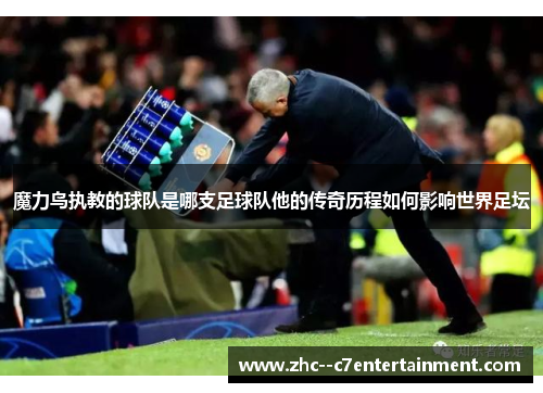 魔力鸟执教的球队是哪支足球队他的传奇历程如何影响世界足坛 魔力鸟执教的球队是哪支足球队他的传奇历程如何影响世界足坛