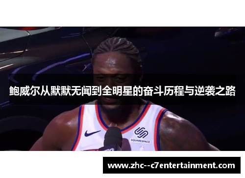 鲍威尔从默默无闻到全明星的奋斗历程与逆袭之路 鲍威尔从默默无闻到全明星的奋斗历程与逆袭之路