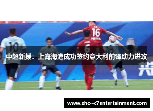 中超新援：上海海港成功签约意大利前锋助力进攻