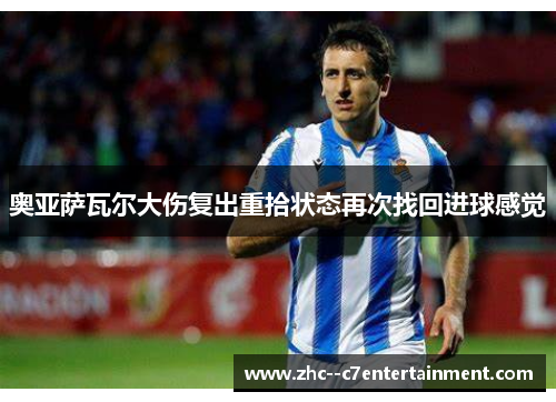 奥亚萨瓦尔大伤复出重拾状态再次找回进球感觉