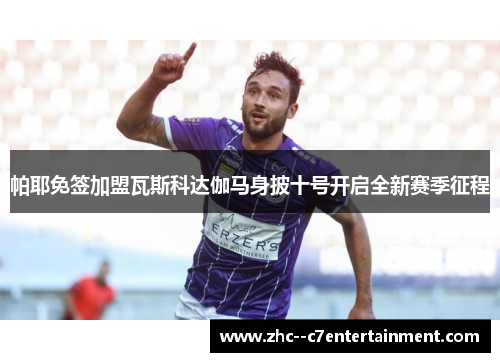 帕耶免签加盟瓦斯科达伽马身披十号开启全新赛季征程