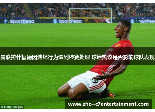 曼联拉什福德因违纪行为遭到停赛处理 球迷热议是否影响球队表现 曼联拉什福德因违纪行为遭到停赛处理 球迷热议是否影响球队表现