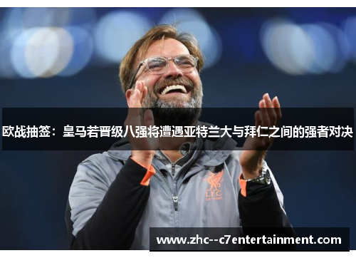 欧战抽签:皇马若晋级八强将遭遇亚特兰大与拜仁之间的强者对决 欧战抽签:皇马若晋级八强将遭遇亚特兰大与拜仁之间的强者对决