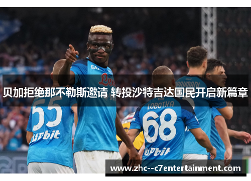 贝加拒绝那不勒斯邀请 转投沙特吉达国民开启新篇章 贝加拒绝那不勒斯邀请 转投沙特吉达国民开启新篇章