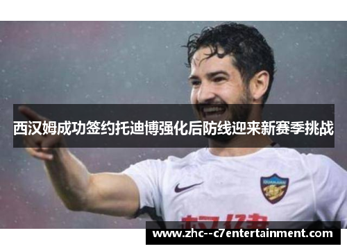 西汉姆成功签约托迪博强化后防线迎来新赛季挑战