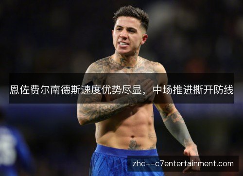 恩佐费尔南德斯速度优势尽显,中场推进撕开防线 恩佐费尔南德斯速度优势尽显,中场推进撕开防线